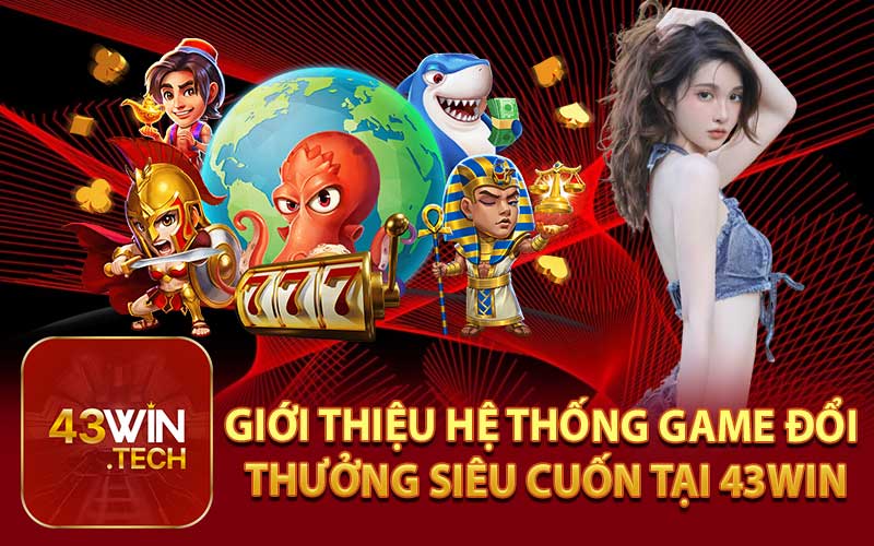 Giới Thiệu Hệ Thống Game Đổi Thưởng Siêu Cuốn Tại 43Win